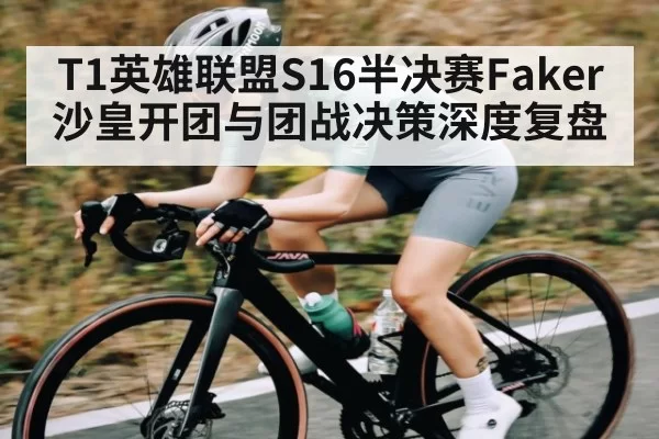 T1英雄联盟S16半决赛Faker沙皇开团与团战决策深度复盘